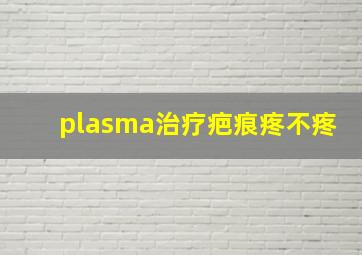 plasma治疗疤痕疼不疼