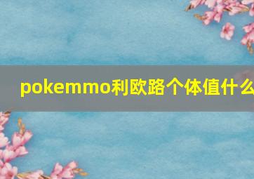 pokemmo利欧路个体值什么好