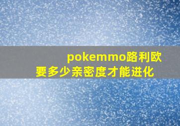 pokemmo路利欧要多少亲密度才能进化