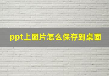 ppt上图片怎么保存到桌面