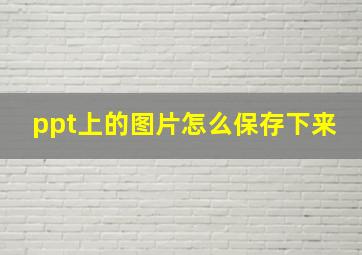 ppt上的图片怎么保存下来