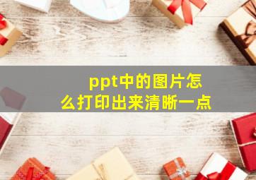 ppt中的图片怎么打印出来清晰一点