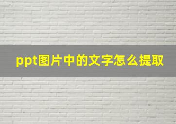 ppt图片中的文字怎么提取