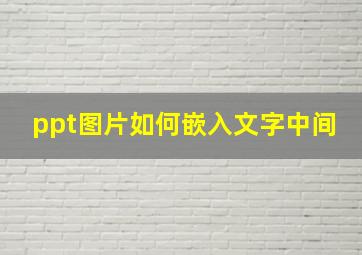 ppt图片如何嵌入文字中间