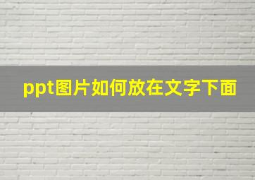 ppt图片如何放在文字下面