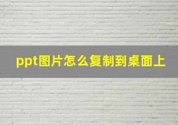 ppt图片怎么复制到桌面上