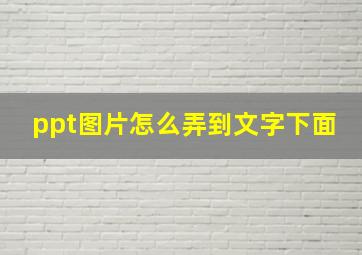 ppt图片怎么弄到文字下面