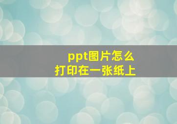 ppt图片怎么打印在一张纸上