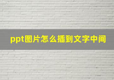 ppt图片怎么插到文字中间