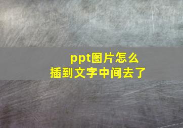 ppt图片怎么插到文字中间去了