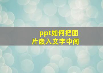 ppt如何把图片嵌入文字中间