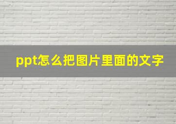 ppt怎么把图片里面的文字