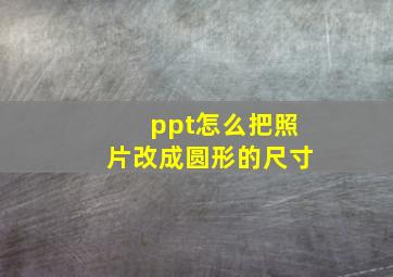 ppt怎么把照片改成圆形的尺寸