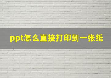 ppt怎么直接打印到一张纸