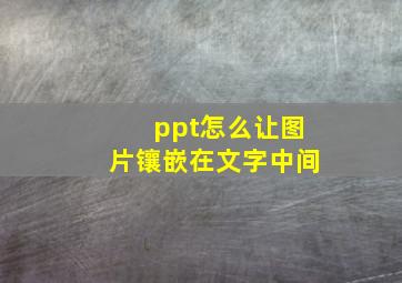 ppt怎么让图片镶嵌在文字中间