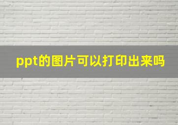 ppt的图片可以打印出来吗