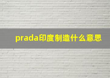 prada印度制造什么意思