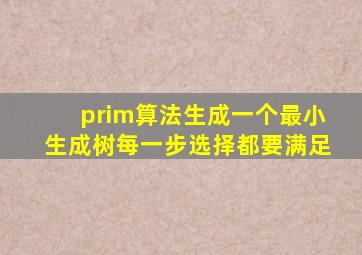 prim算法生成一个最小生成树每一步选择都要满足