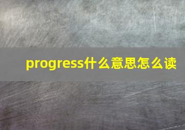 progress什么意思怎么读