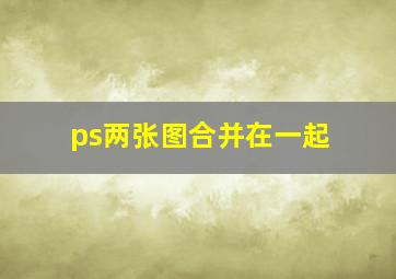 ps两张图合并在一起