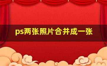 ps两张照片合并成一张