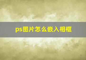 ps图片怎么嵌入相框