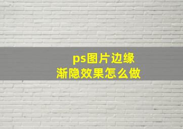 ps图片边缘渐隐效果怎么做