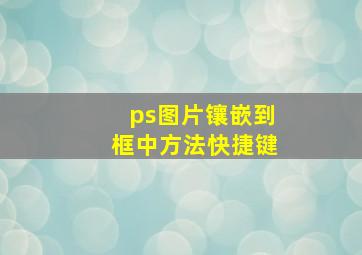 ps图片镶嵌到框中方法快捷键