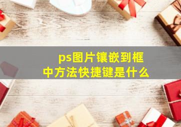 ps图片镶嵌到框中方法快捷键是什么