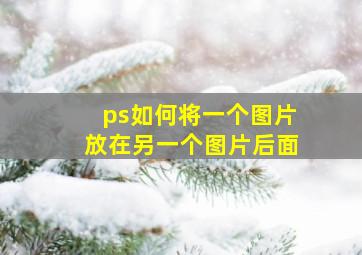 ps如何将一个图片放在另一个图片后面