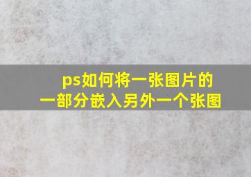 ps如何将一张图片的一部分嵌入另外一个张图