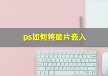 ps如何将图片嵌入