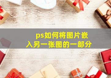 ps如何将图片嵌入另一张图的一部分