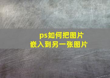 ps如何把图片嵌入到另一张图片