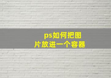 ps如何把图片放进一个容器