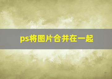 ps将图片合并在一起