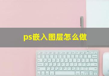 ps嵌入图层怎么做