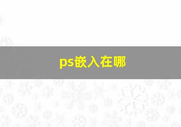 ps嵌入在哪