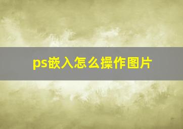 ps嵌入怎么操作图片