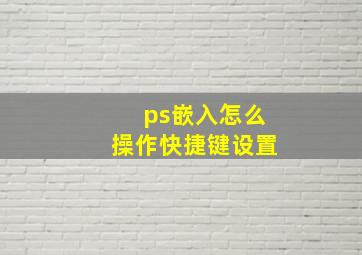 ps嵌入怎么操作快捷键设置