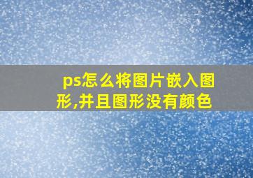 ps怎么将图片嵌入图形,并且图形没有颜色