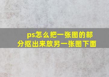 ps怎么把一张图的部分抠出来放另一张图下面