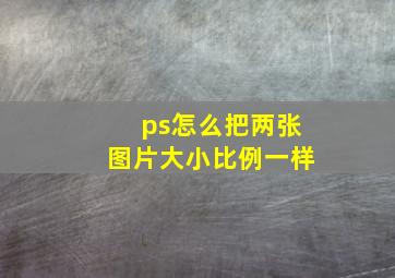 ps怎么把两张图片大小比例一样