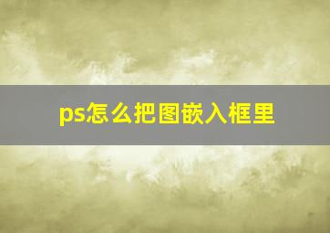 ps怎么把图嵌入框里