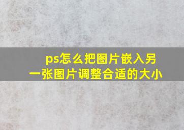 ps怎么把图片嵌入另一张图片调整合适的大小