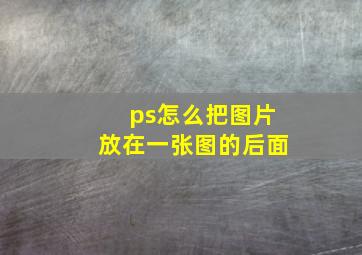 ps怎么把图片放在一张图的后面