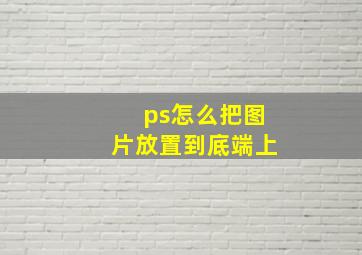 ps怎么把图片放置到底端上