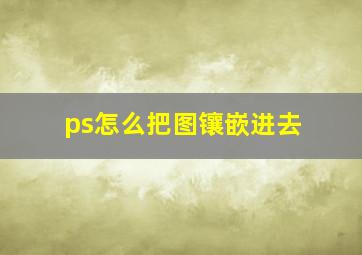 ps怎么把图镶嵌进去