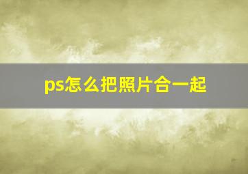 ps怎么把照片合一起