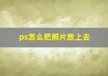 ps怎么把照片放上去